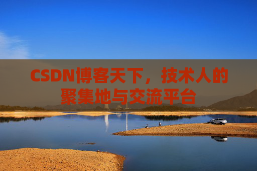CSDN博客天下,技术人的聚集地与交流平台